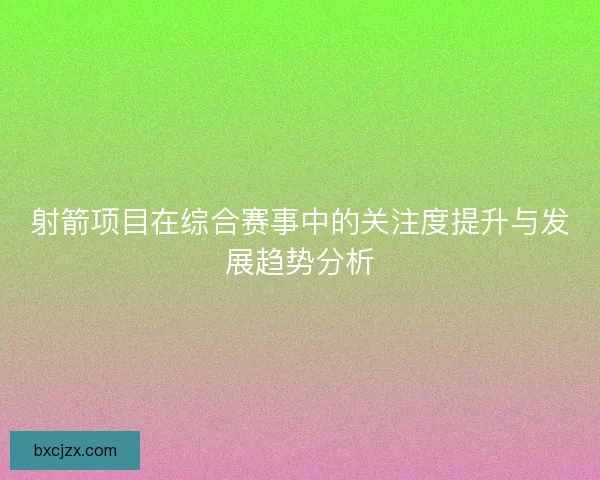 射箭项目在综合赛事中的关注度提升与发展趋势分析